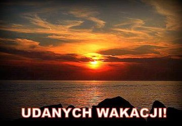 JAK WSPANIALE! JUŻ WAKACJE. TO NAJLEPSZA W ROKU PORA!